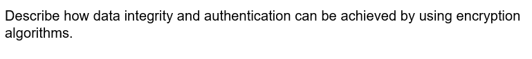 Describe how data integrity and authentication can be achieved by using encryption