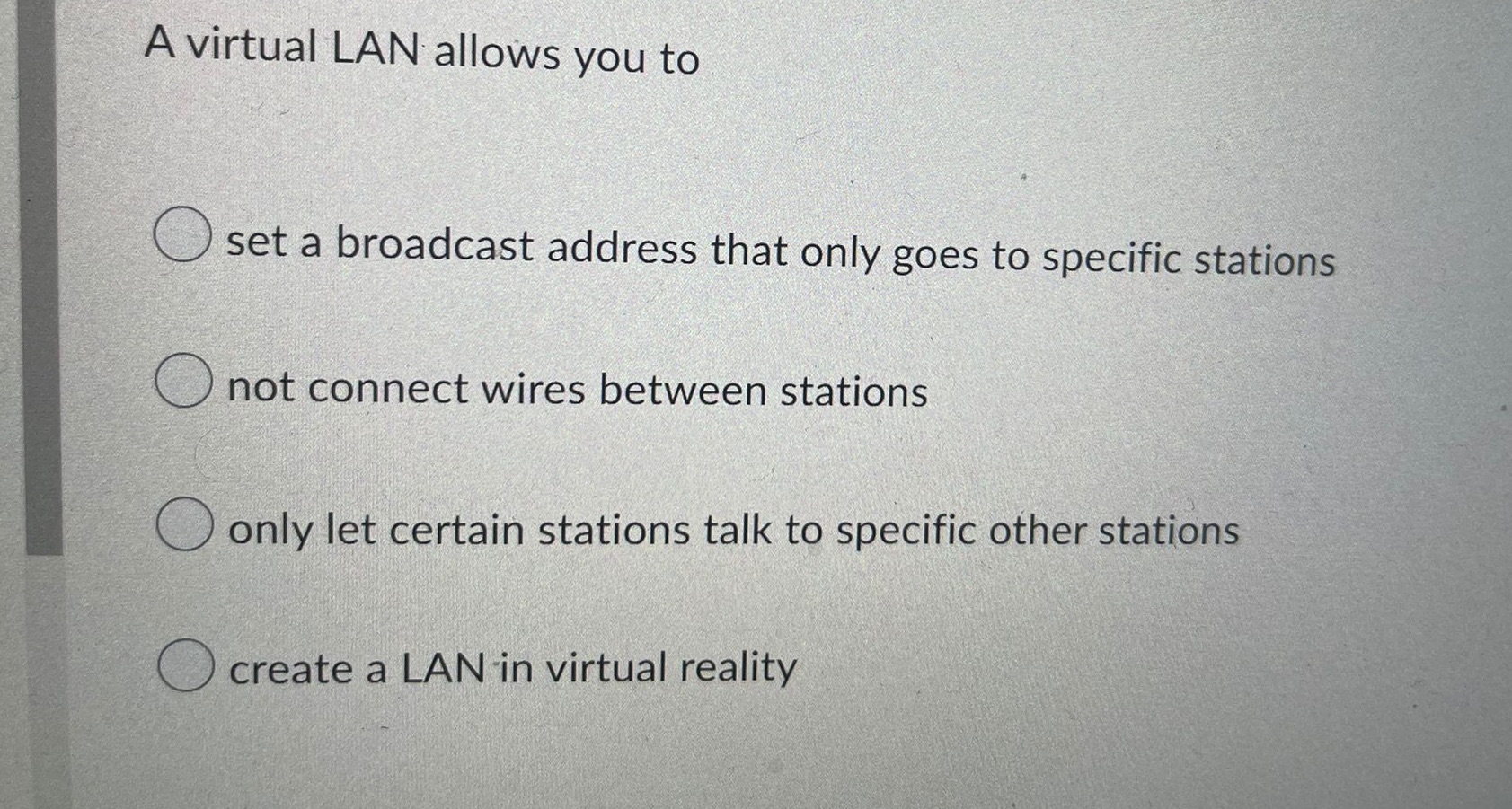 A virtual LAN allows you to > set a broadcast address that