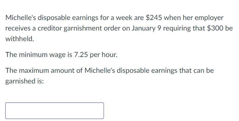 Michelle's disposable earnings for a week are $245 when her employer receives