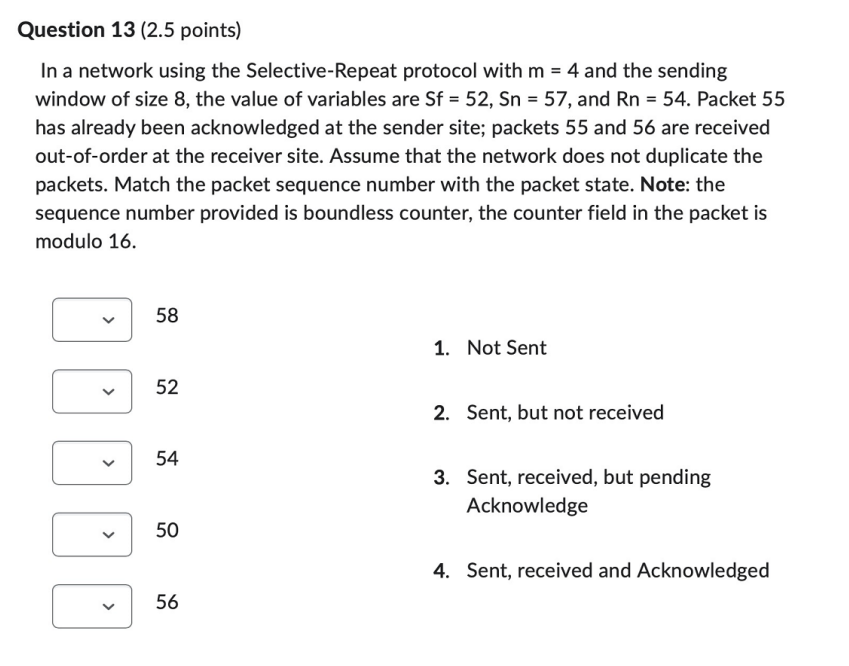 Question 13 (2.5 points) In a network using the Selective-Repeat protocol with