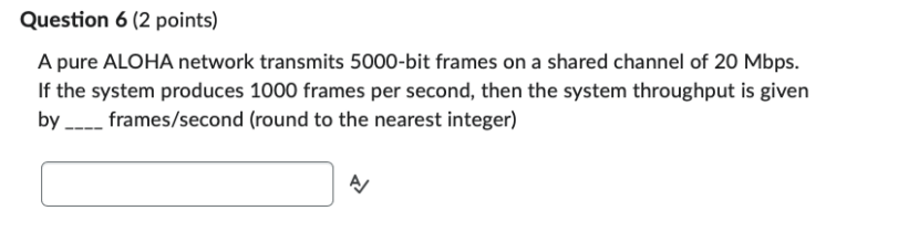 Question 6 (2 points) A pure ALOHA network transmits 5000-bit frames on