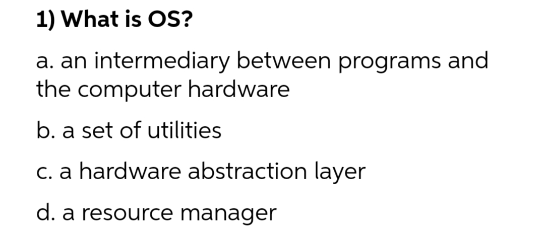 1) What is OS? a. an intermediary between programs and the computer