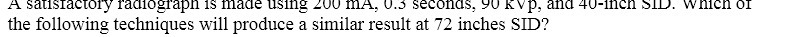A satisfactory radiograph is made using mA, 0.3 seconds, 90 kVp, and