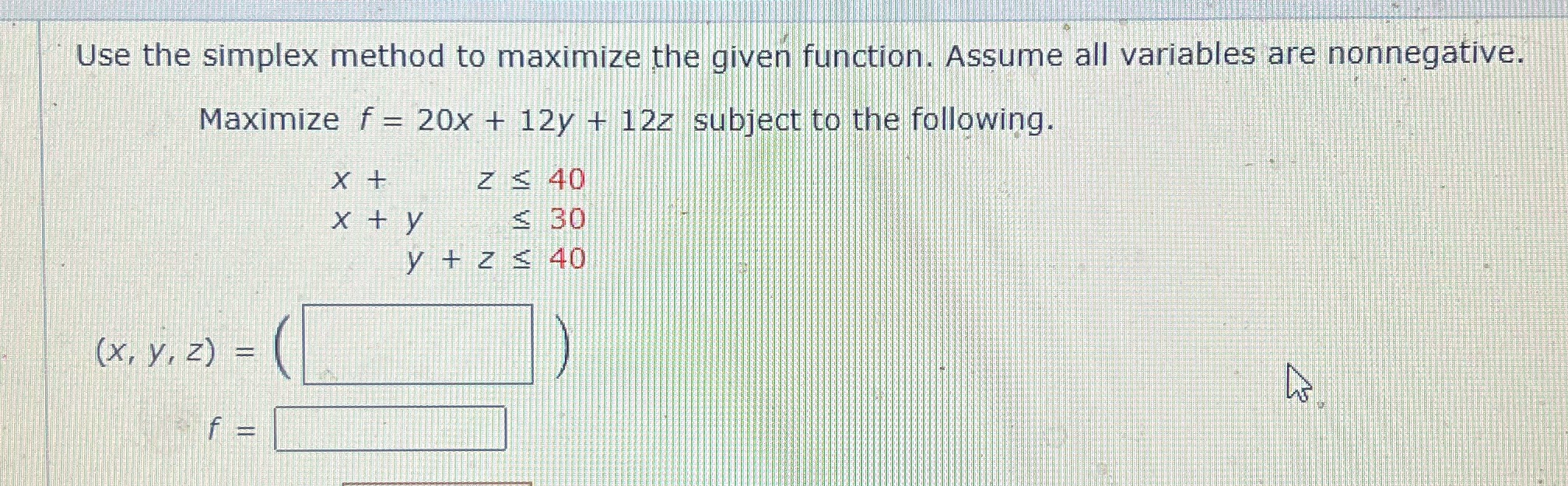 Use the simplex method to maximize the given function. Assume all variables