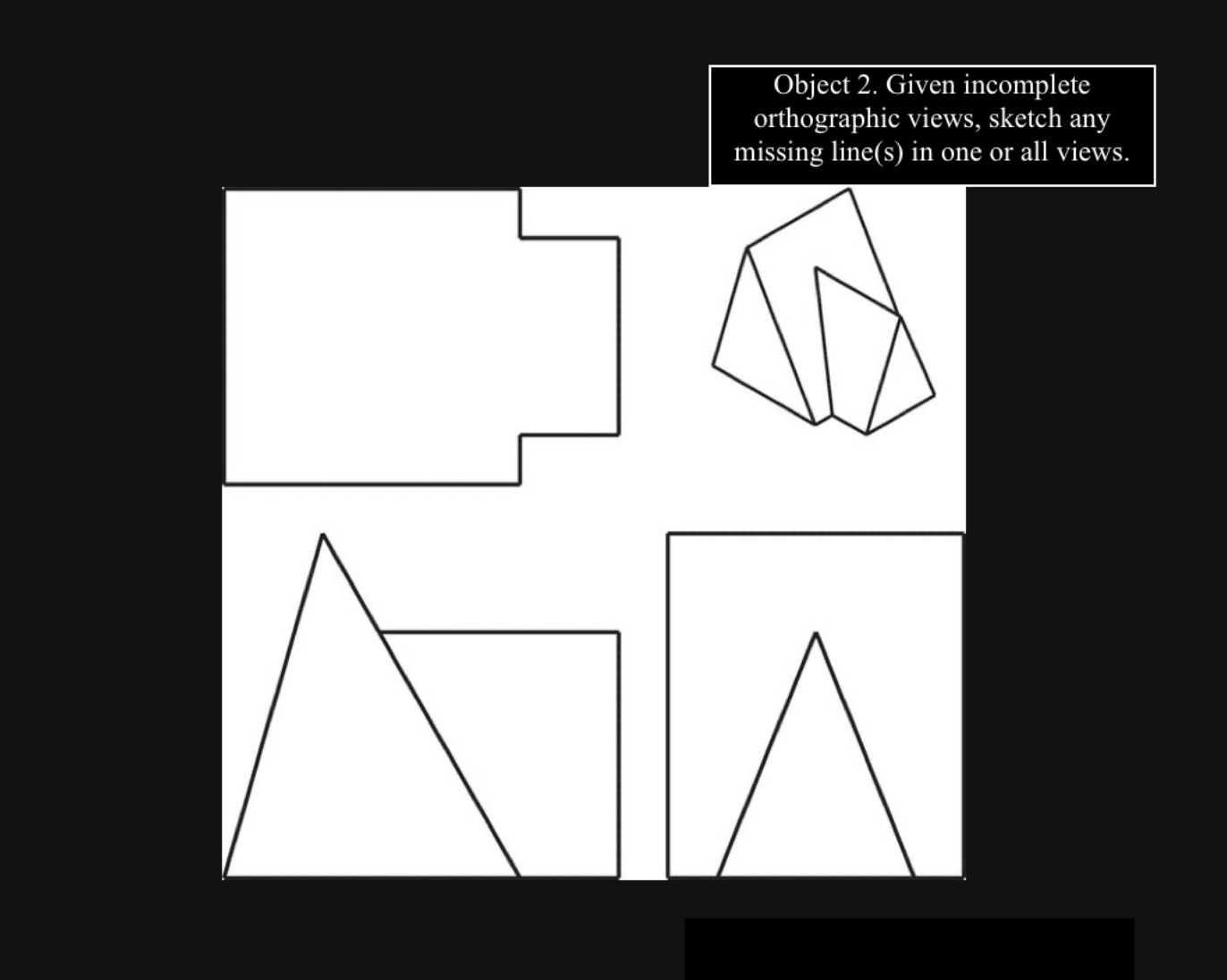 incomplete orthographic views, sketch any missing line(s) in one or all views.
