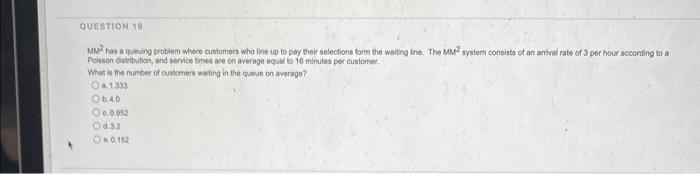QUESTION 10 MM has a queuing problem where customers who line up