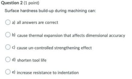 Question 2 (1 point) Surface hardness build-up during machining can: a) all