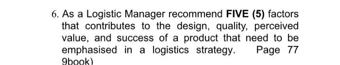 6. As a Logistic Manager recommend FIVE (5) factors that contributes to