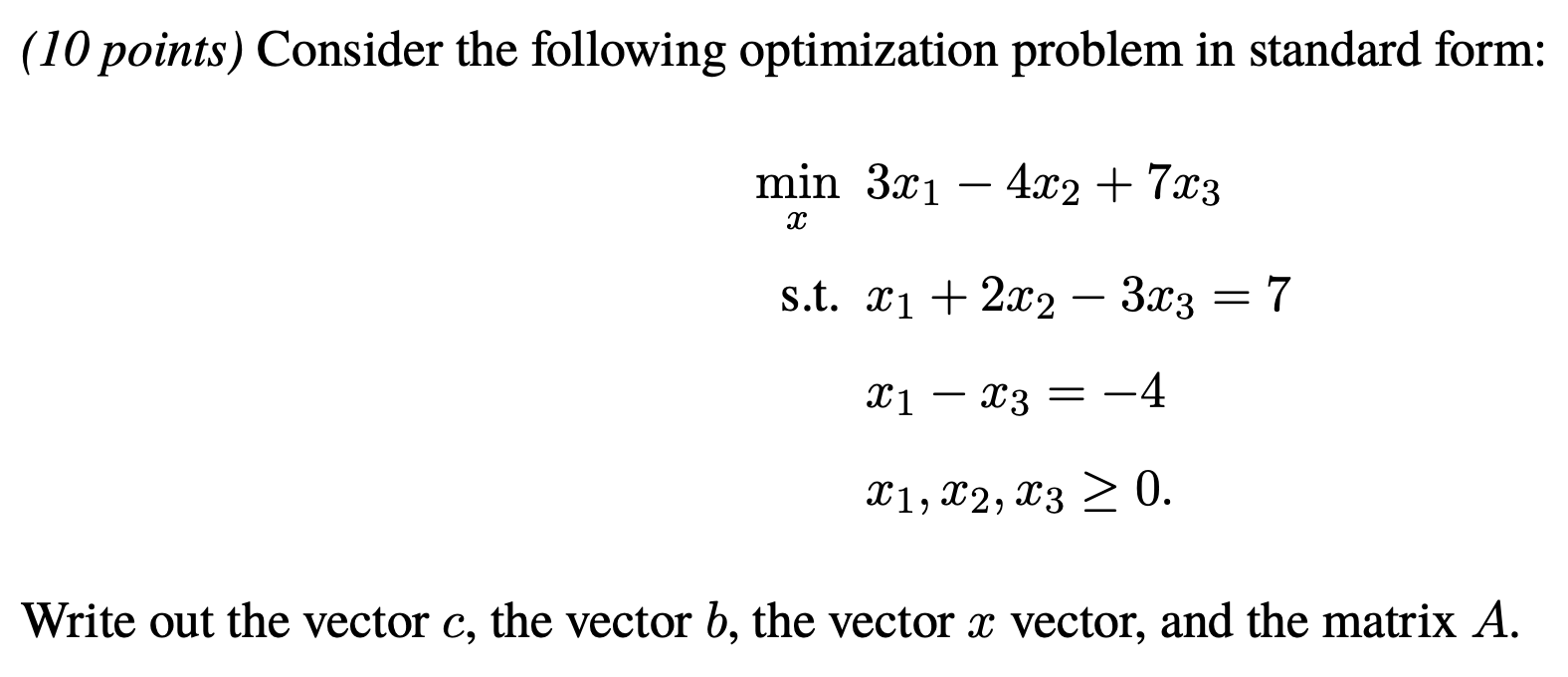 (10 points) Consider the following optimization problem in standard form: min 3x14x2+7x3