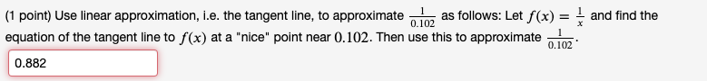 0.102 (1 point) Use linear approximation, i.e. the tangent line, to approximate