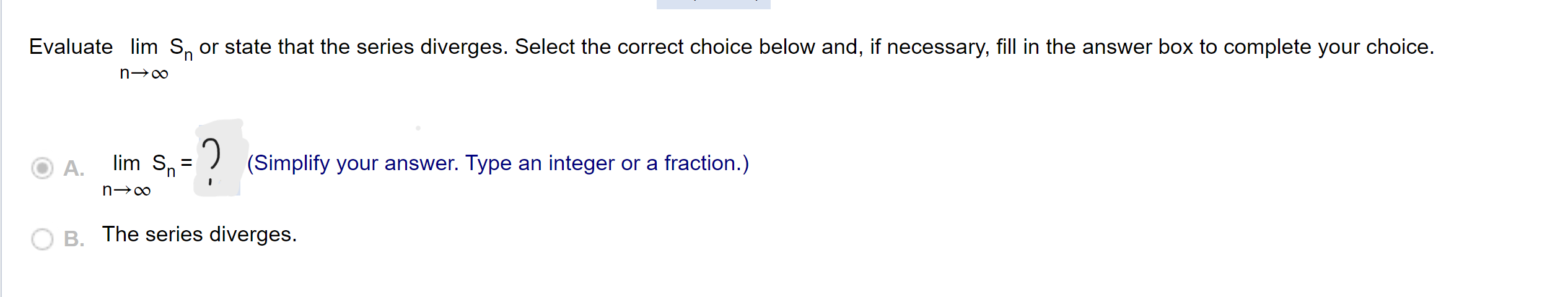 Evaluate lim S or state that the series diverges. Select the correct