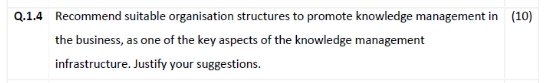 Q.1.4 Recommend suitable organisation structures to promote knowledge management in (10) the