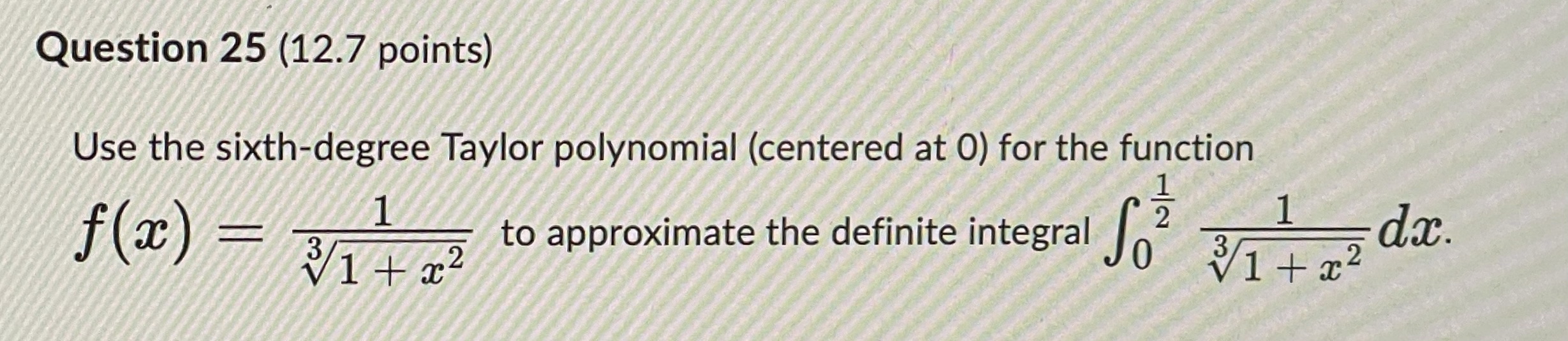Question 25 (12.7 points) Use the sixth-degree Taylor polynomial (centered at O)