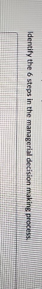 Identify the 6 steps in the managerial decision making process.