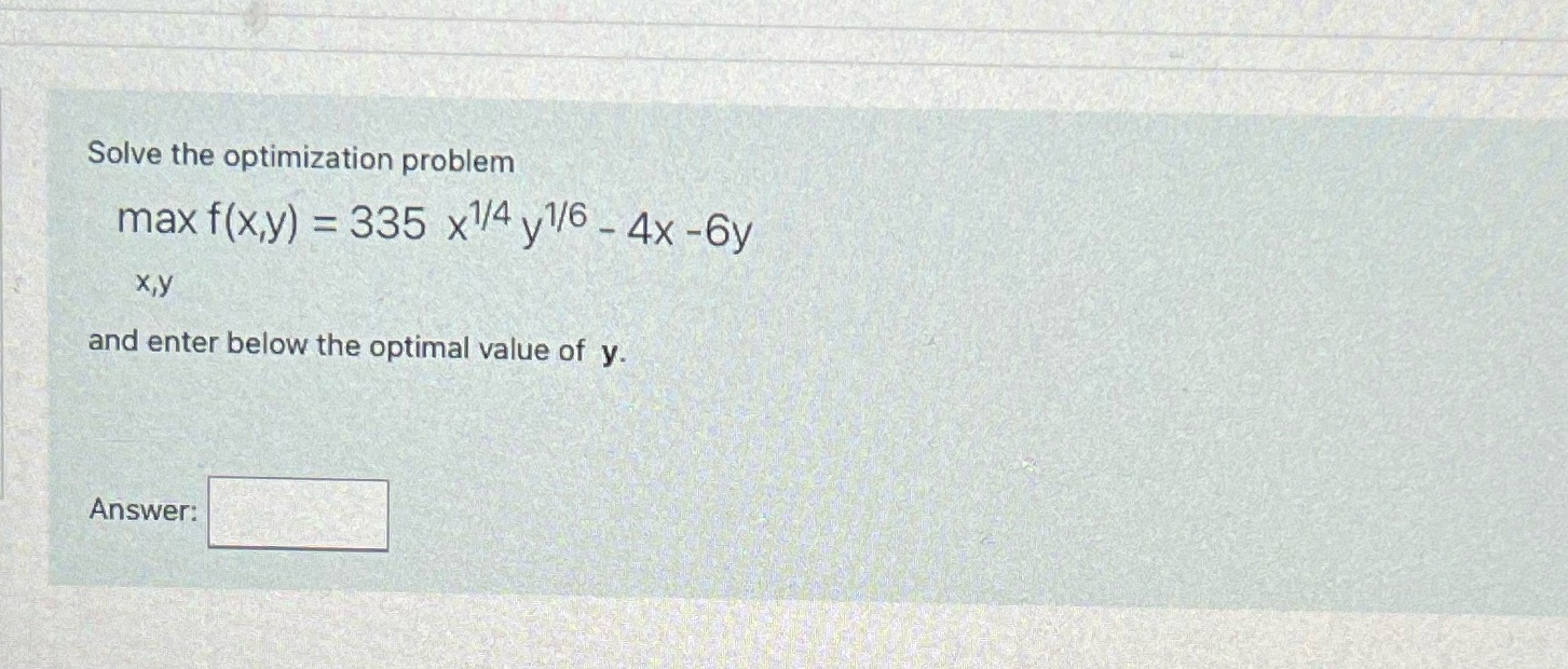 Solve the optimization problem max f(x,y) = 335 x1/4 y1/6 - 4x-6y