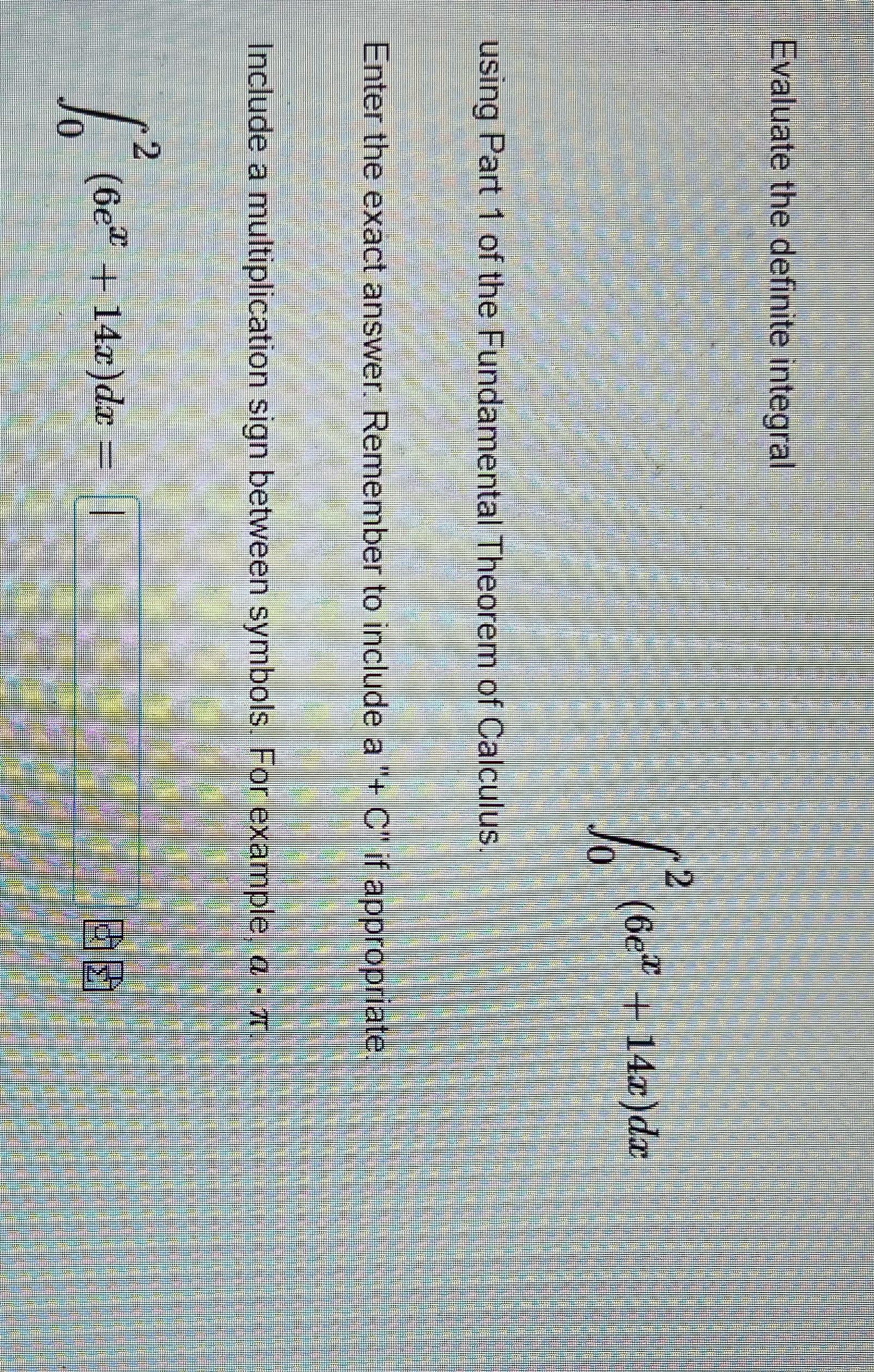 Evaluate the definite integral 2 (6e +14x)dx JO using Part 1 of