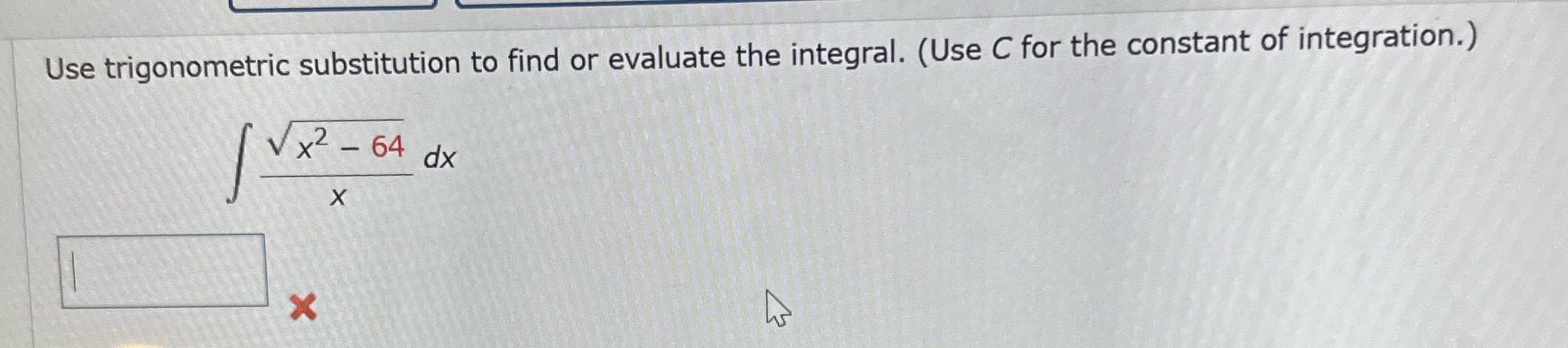 Use trigonometric substitution to find or evaluate the integral. (Use C for