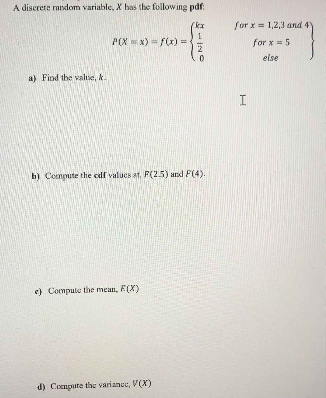 A discrete random variable, X has the following pdf: a) Find the