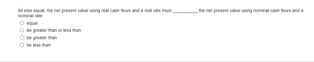 All else equal, the net present value using real cash flows and