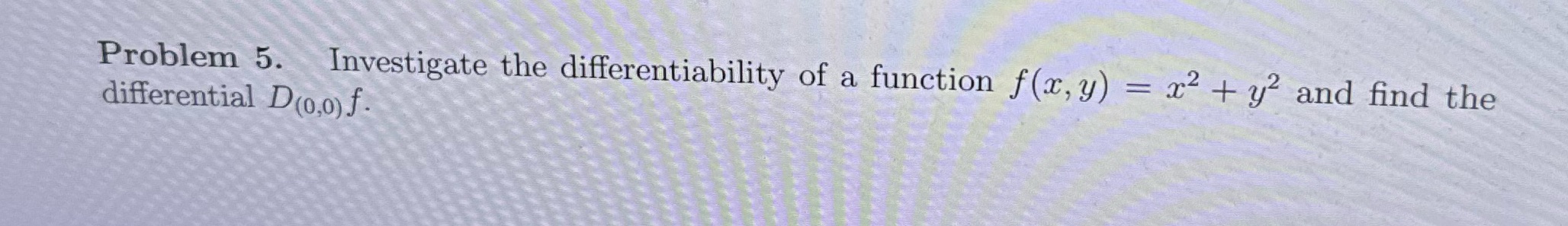 Problem 5. Investigate the differentiability of a function f(x, y) = x