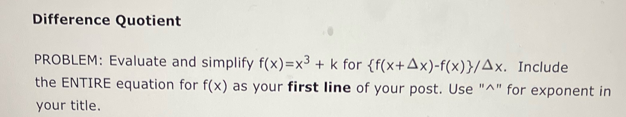 Difference Quotient PROBLEM: Evaluate and simplify f(x)=x3 + k for {f(x+Ax)-f(x)}/Ax. Include