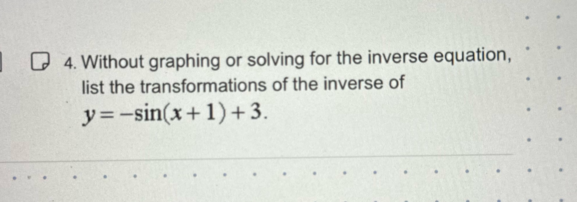 4. Without graphing or solving for the inverse equation, list the transformations