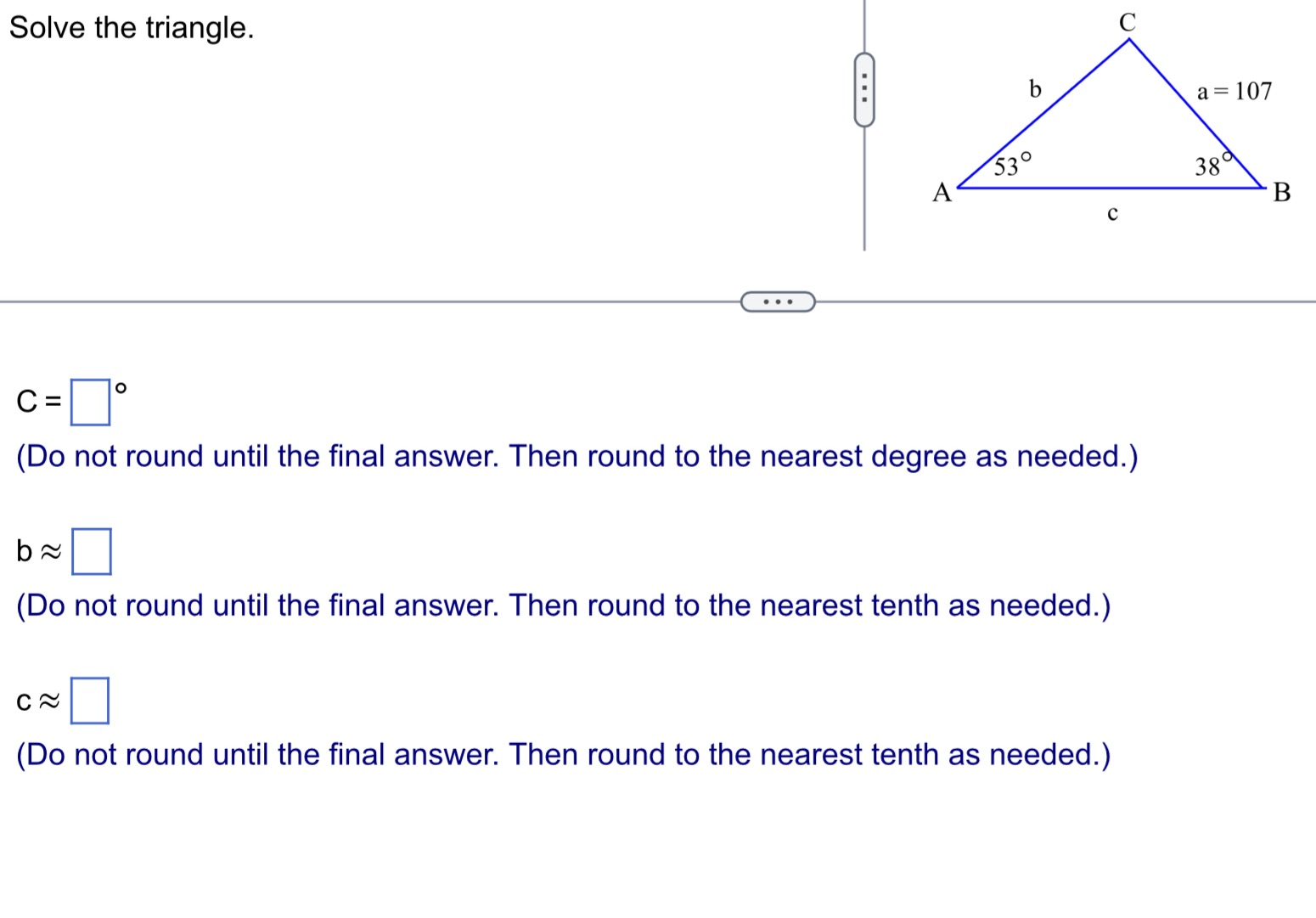 Solve the triangle. C= = A 53 10 b (Do not round
