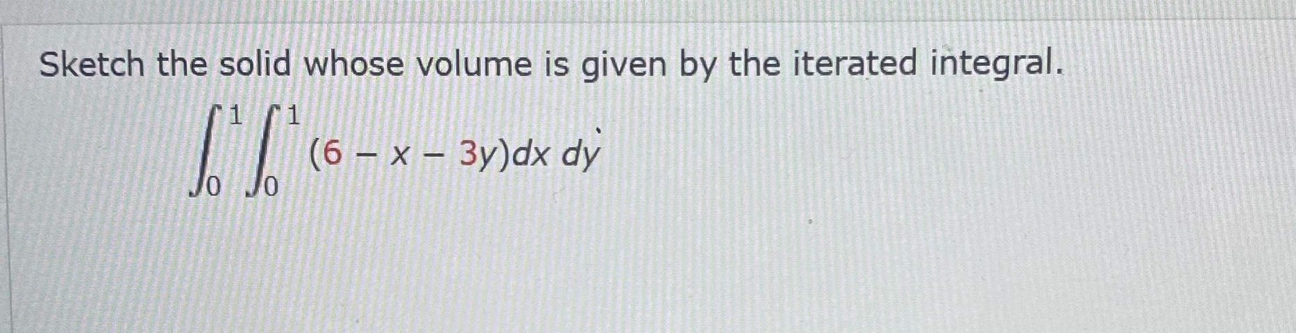 Sketch the solid whose volume is given by the iterated integral. 1