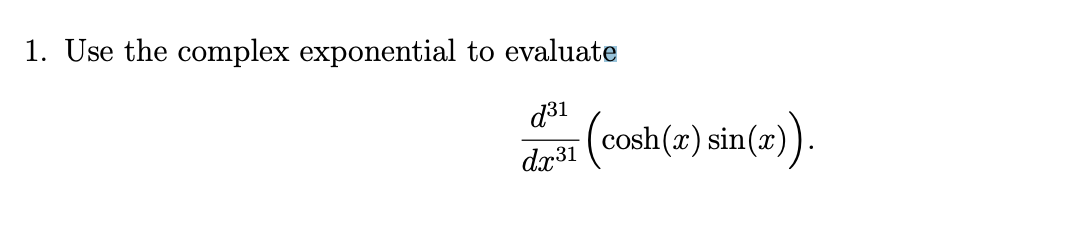 1. Use the complex exponential to evaluate d31 dr1 (cosh(x) sin(x)). dx31