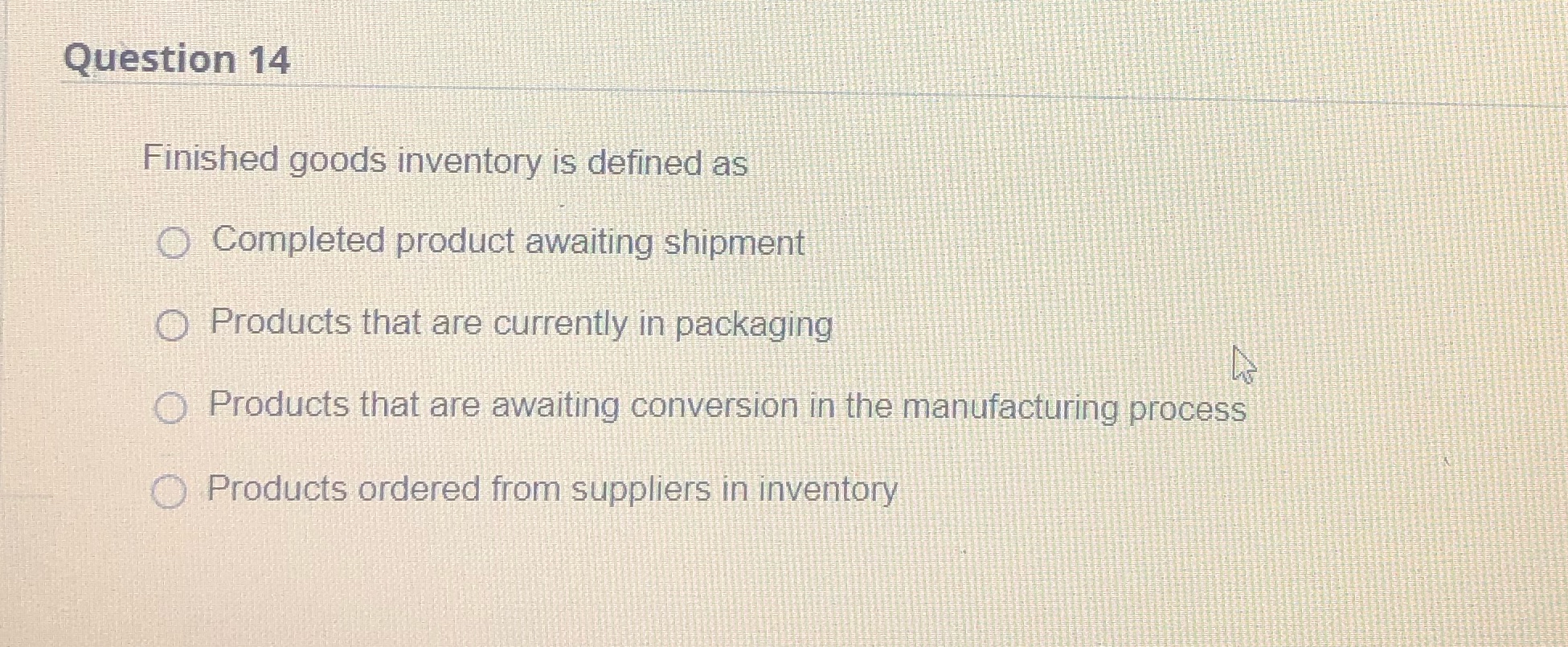 Question 14 Finished goods inventory is defined as O Completed product awaiting
