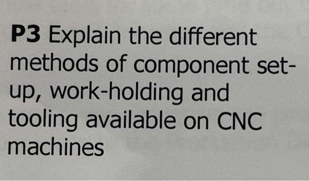 P3 Explain the different methods of component set- up, work-holding and tooling