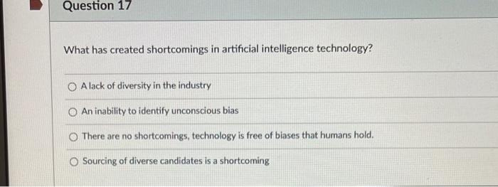 Question 17 What has created shortcomings in artificial intelligence technology? OA lack