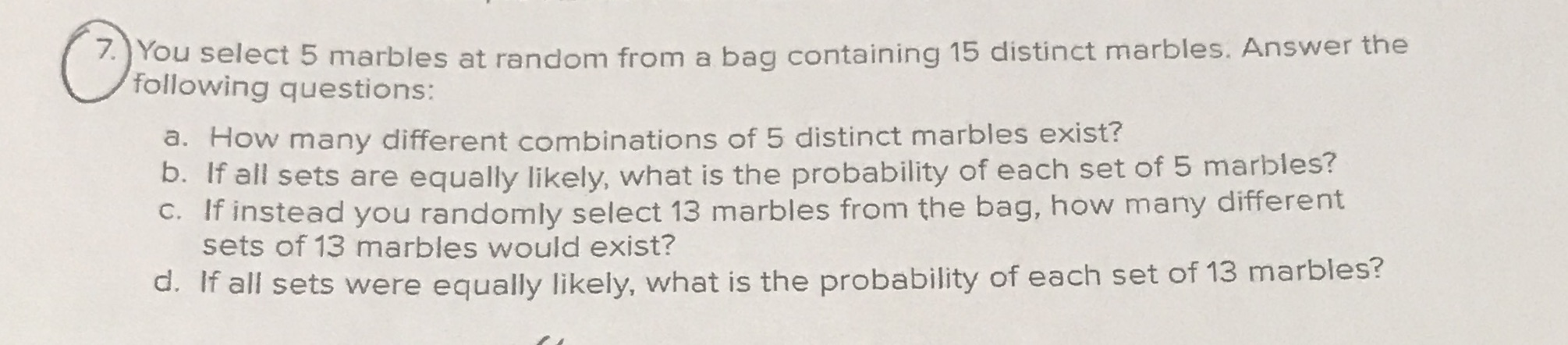 7. You select 5 marbles at random from a bag containing 15