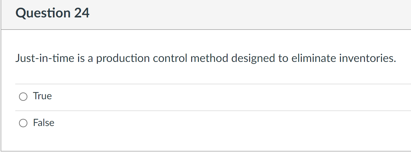 Question 24 Just-in-time is a production control method designed to eliminate inventories.