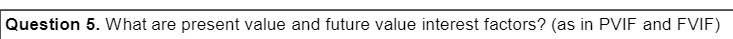 Question 5. What are present value and future value interest factors? (as