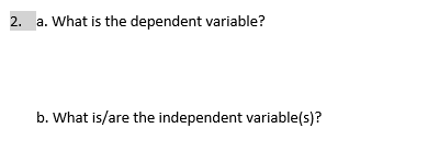 2. a. What is the dependent variable? b. What is/are the independent