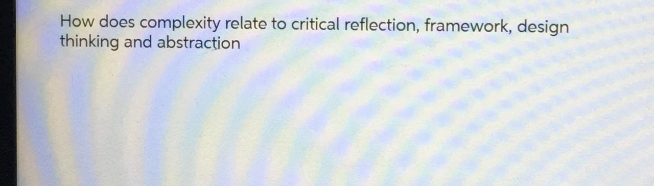 How does complexity relate to critical reflection, framework, design thinking and abstraction