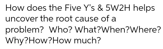 How does the Five Y's & 5W2H helps uncover the root cause