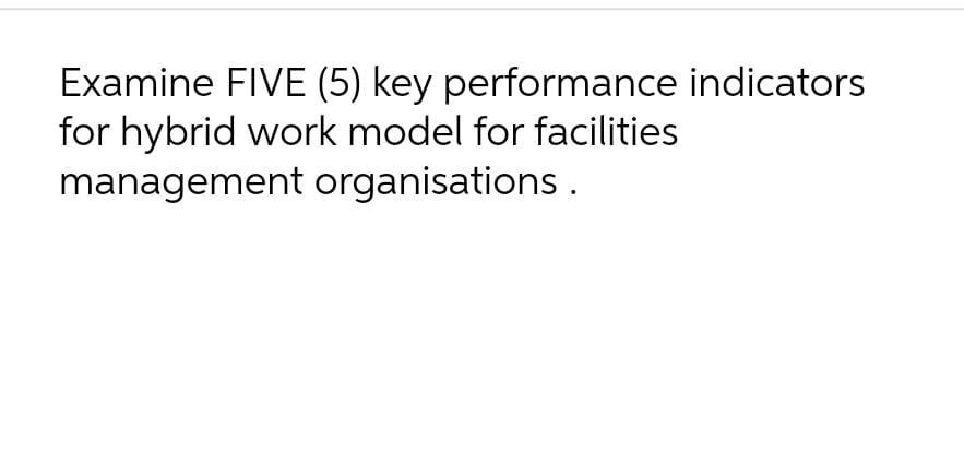 Examine FIVE (5) key performance indicators for hybrid work model for facilities