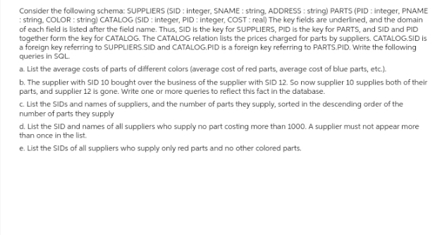Consider the following schema: SUPPLIERS (SID: integer, SNAME: string, ADDRESS: string) PARTS