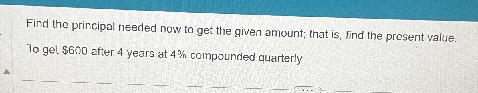 Find the principal needed now to get the given amount; that is,