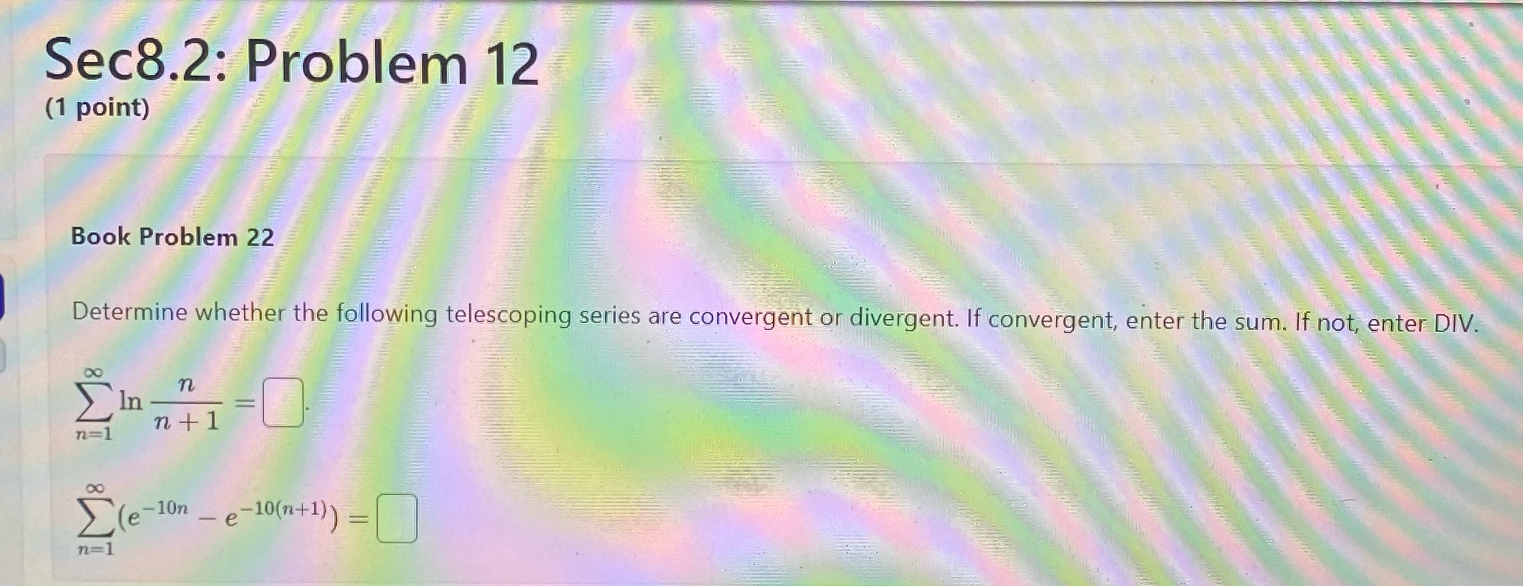 Sec8.2: Problem 12 (1 point) Book Problem 22 Determine whether the following