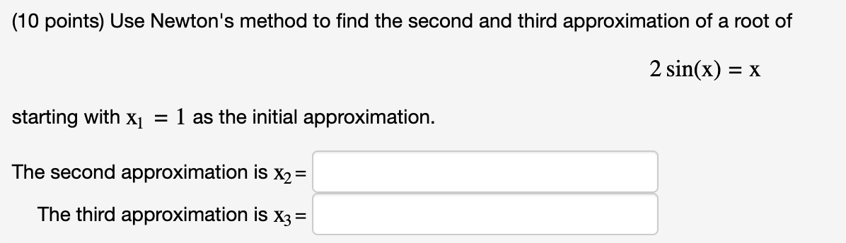 (10 points) Use Newton's method to find the second and third approximation
