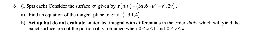 6. (1.5pts each) Consider the surface given by r(u,v)=(3u,6u v,2v). a) Find