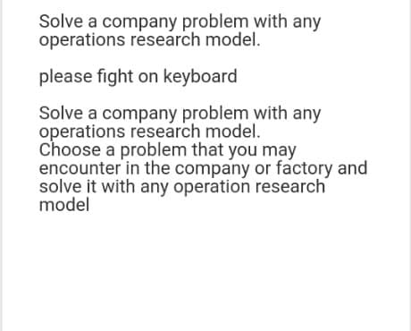 Solve a company problem with any operations research model. please fight on