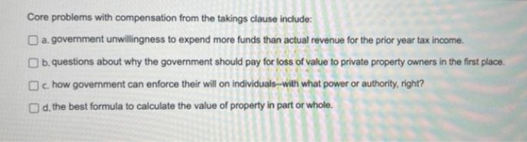 Core problems with compensation from the takings clause include: a. government unwillingness