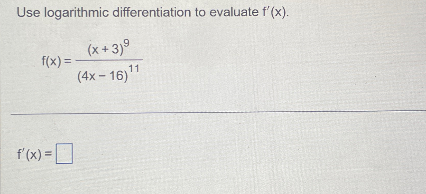 Use logarithmic differentiation to evaluate f'(x). (x+3) f(x) = (4x-16)11 f'(x) =
