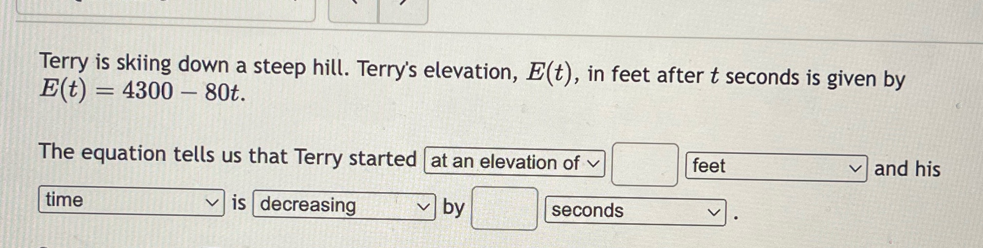 Terry is skiing down a steep hill. Terry's elevation, E(t), in feet