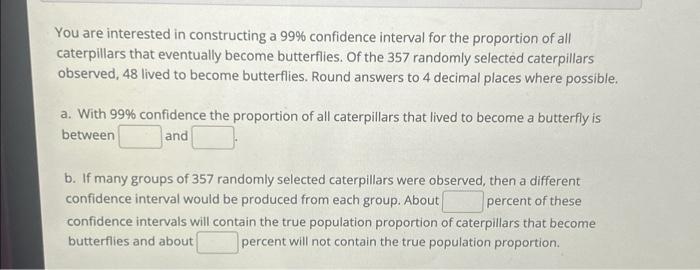 You are interested in constructing a 99% confidence interval for the proportion
