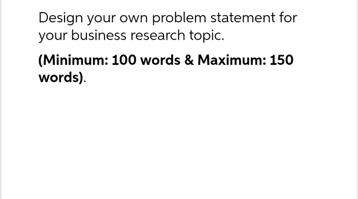 Design your own problem statement for your business research topic. (Minimum: 100